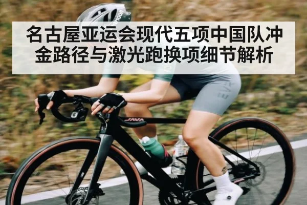 名古屋亚运会现代五项中国队冲金路径与激光跑换项细节解析 | kaiyun