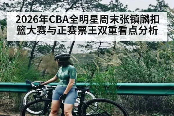 2026年CBA全明星周末张镇麟扣篮大赛与正赛票王双重看点分析 | kaiyun